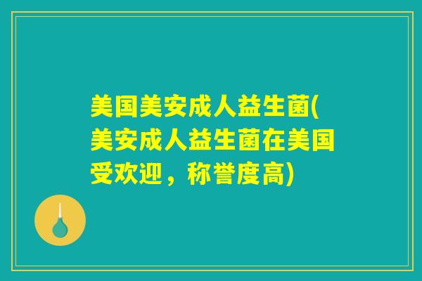 美国美安成人益生菌(美安成人益生菌在美国受欢迎，称誉度高)