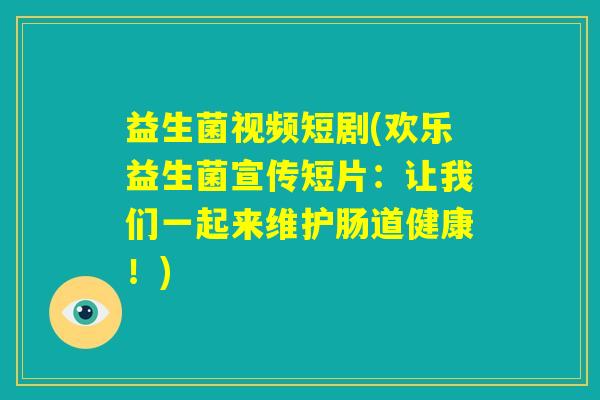 益生菌视频短剧(欢乐益生菌宣传短片：让我们一起来维护肠道健康！)