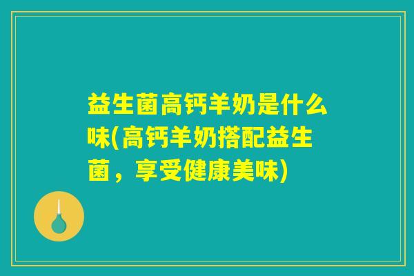 益生菌高钙羊奶是什么味(高钙羊奶搭配益生菌，享受健康美味)