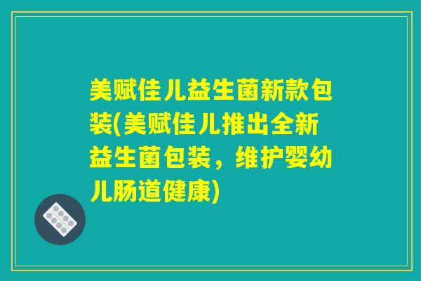 美赋佳儿益生菌新款包装(美赋佳儿推出全新益生菌包装，维护婴幼儿肠道健康)