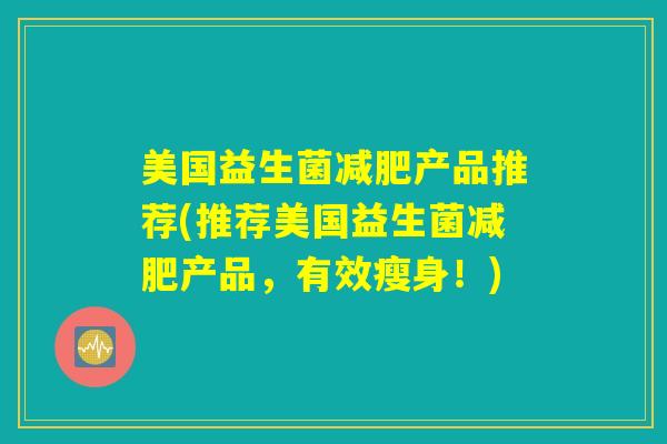 美国益生菌减肥产品推荐(推荐美国益生菌减肥产品，有效瘦身！)