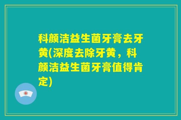 科颜洁益生菌牙膏去牙黄(深度去除牙黄，科颜洁益生菌牙膏值得肯定)