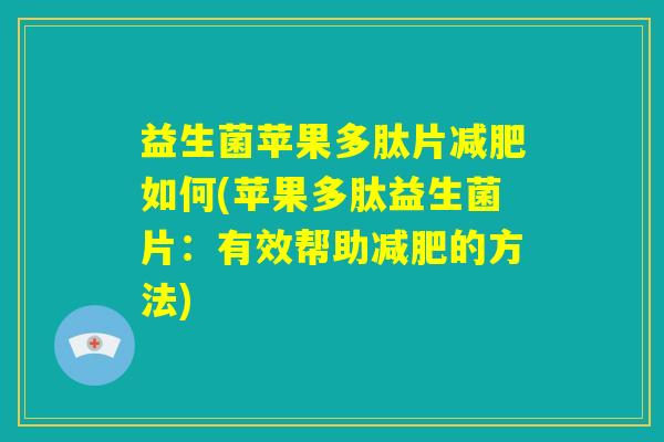 益生菌苹果多肽片减肥如何(苹果多肽益生菌片：有效帮助减肥的方法)