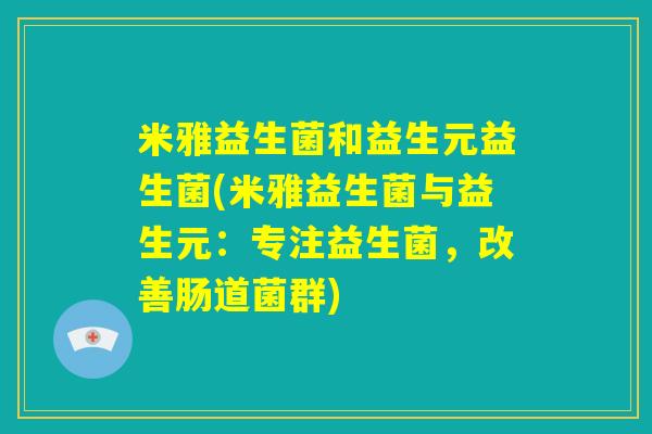 米雅益生菌和益生元益生菌(米雅益生菌与益生元：专注益生菌，改善肠道菌群)