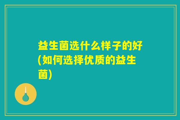 益生菌选什么样子的好(如何选择优质的益生菌)