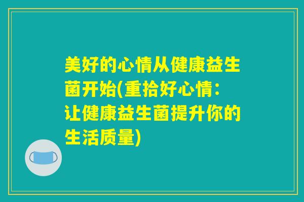美好的心情从健康益生菌开始(重拾好心情：让健康益生菌提升你的生活质量)