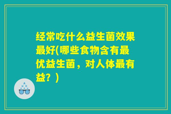 经常吃什么益生菌效果最好(哪些食物含有最优益生菌，对人体最有益？)
