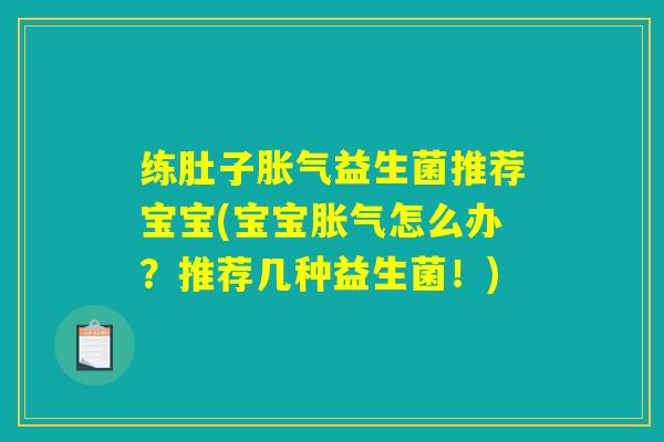 练肚子胀气益生菌推荐宝宝(宝宝胀气怎么办？推荐几种益生菌！)