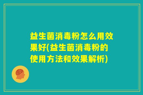 益生菌消毒粉怎么用效果好(益生菌消毒粉的使用方法和效果解析) 益生菌消毒粉怎么用效果好(益生菌消毒粉的使用方法和效果解析)