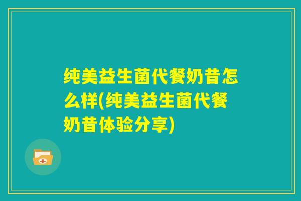纯美益生菌代餐奶昔怎么样(纯美益生菌代餐奶昔体验分享) 纯美益生菌代餐奶昔怎么样(纯美益生菌代餐奶昔体验分享)