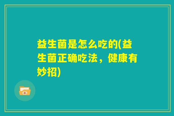 益生菌是怎么吃的(益生菌正确吃法，健康有妙招)