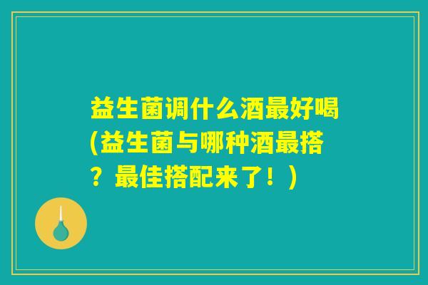益生菌调什么酒最好喝(益生菌与哪种酒最搭？最佳搭配来了！)