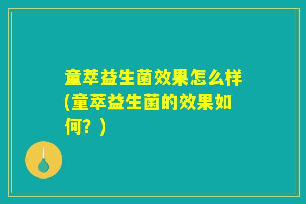 童萃益生菌效果怎么样(童萃益生菌的效果如何？)