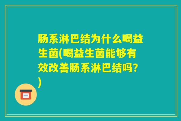 肠系淋巴结为什么喝益生菌(喝益生菌能够有效改善肠系淋巴结吗？)