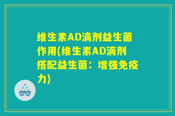 维生素AD滴剂益生菌作用(维生素AD滴剂搭配益生菌：增强免疫力)