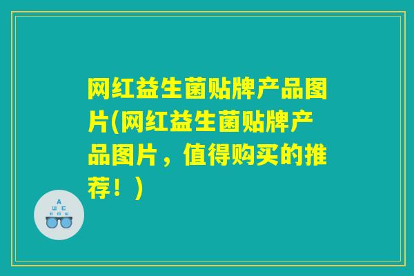 网红益生菌贴牌产品图片(网红益生菌贴牌产品图片，值得购买的推荐！)