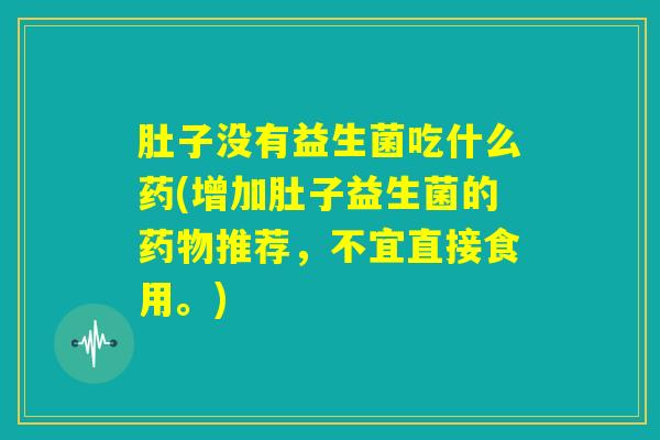 肚子没有益生菌吃什么药(增加肚子益生菌的药物推荐，不宜直接食用。)