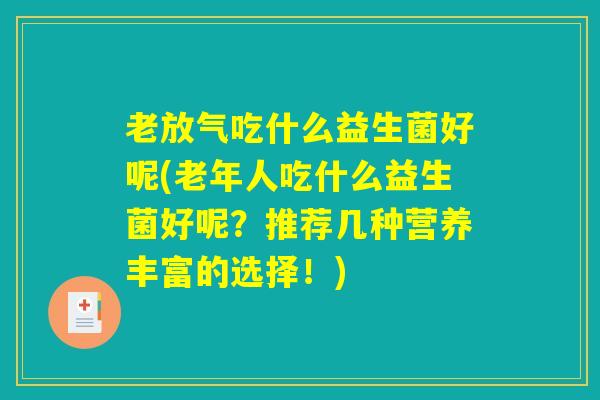 老放气吃什么益生菌好呢(老年人吃什么益生菌好呢？推荐几种营养丰富的选择！)