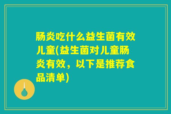 肠炎吃什么益生菌有效儿童(益生菌对儿童肠炎有效，以下是推荐食品清单)