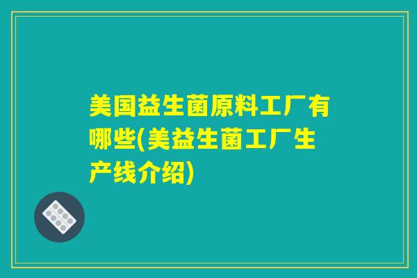 美国益生菌原料工厂有哪些(美益生菌工厂生产线介绍)