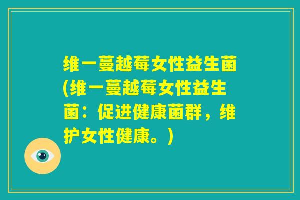 维一蔓越莓女性益生菌(维一蔓越莓女性益生菌：促进健康菌群，维护女性健康。)