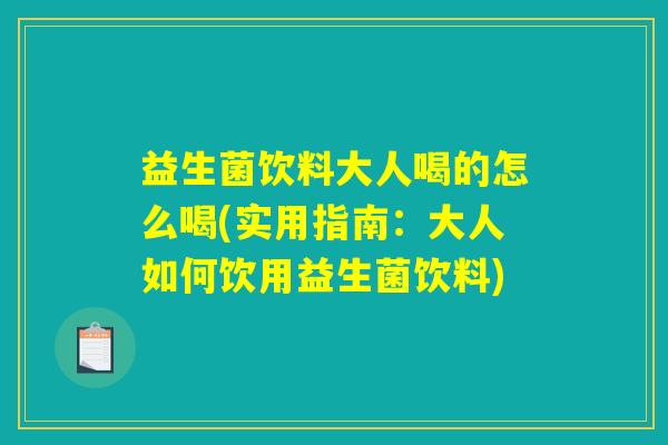 益生菌饮料大人喝的怎么喝(实用指南：大人如何饮用益生菌饮料)