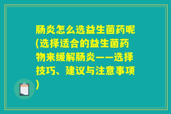 肠炎怎么选益生菌药呢(选择适合的益生菌药物来缓解肠炎——选择技巧、建议与注意事项)