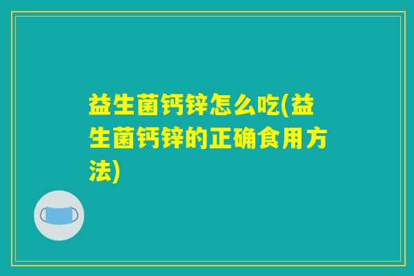 益生菌钙锌怎么吃(益生菌钙锌的正确食用方法)