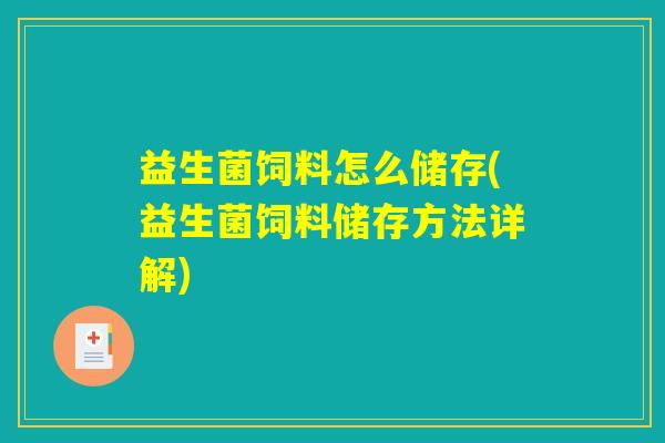 益生菌饲料怎么储存(益生菌饲料储存方法详解) 益生菌饲料怎么储存(益生菌饲料储存方法详解)