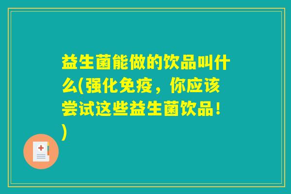 益生菌能做的饮品叫什么(强化免疫，你应该尝试这些益生菌饮品！)