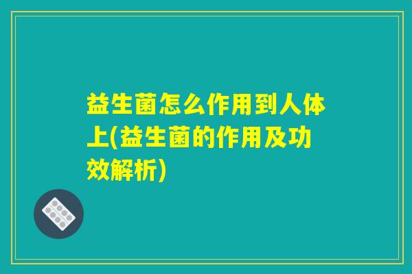 益生菌怎么作用到人体上(益生菌的作用及功效解析)