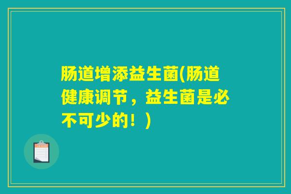肠道增添益生菌(肠道健康调节,益生菌是必不可少的!) 肠道增添益生菌(肠道健康调节,益生菌是必不可少的!)