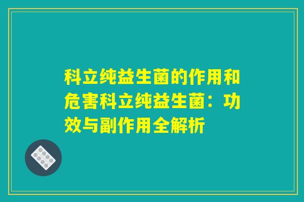 科立纯益生菌的作用和危害科立纯益生菌：功效与副作用全解析