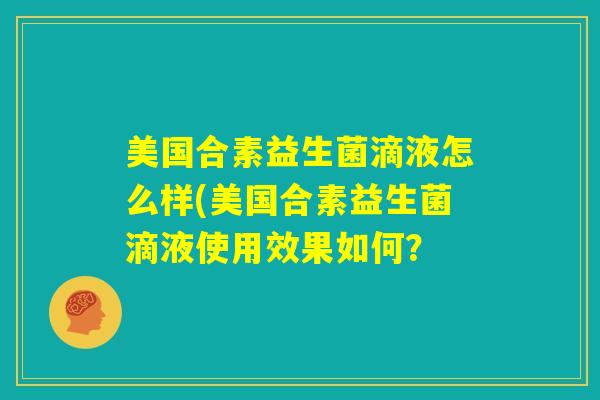 美国合素益生菌滴液怎么样(美国合素益生菌滴液使用效果如何？