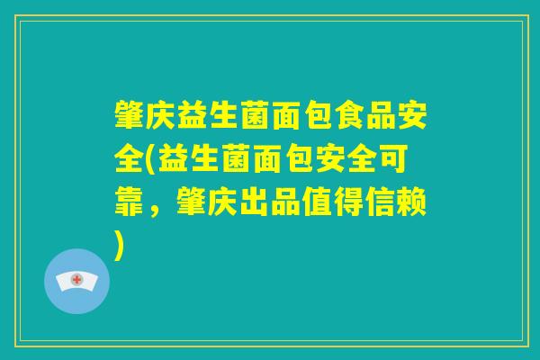 肇庆益生菌面包食品安全(益生菌面包安全可靠，肇庆出品值得信赖)