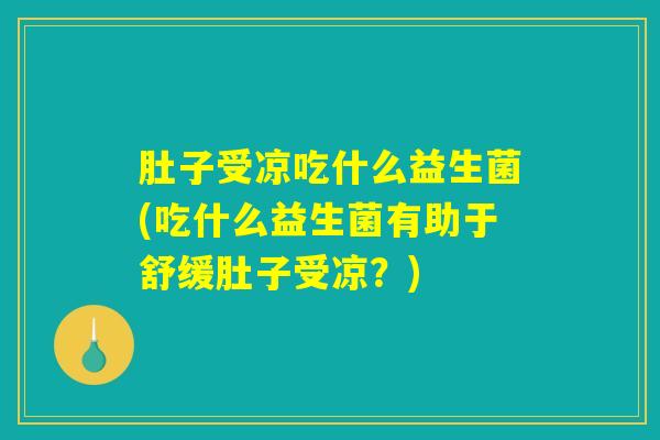 肚子受凉吃什么益生菌(吃什么益生菌有助于舒缓肚子受凉？)
