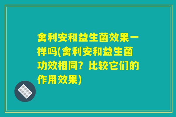 禽利安和益生菌效果一样吗(禽利安和益生菌功效相同？比较它们的作用效果)
