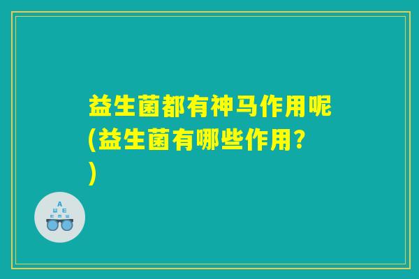 益生菌都有神马作用呢(益生菌有哪些作用？)