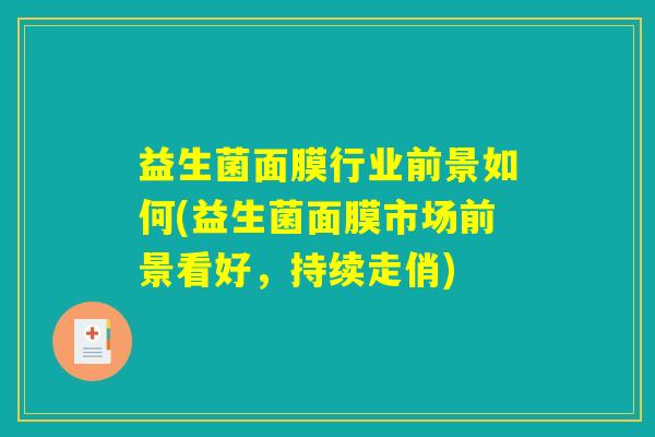 益生菌面膜行业前景如何(益生菌面膜市场前景看好，持续走俏)