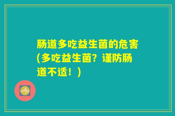 肠道多吃益生菌的危害(多吃益生菌？谨防肠道不适！)