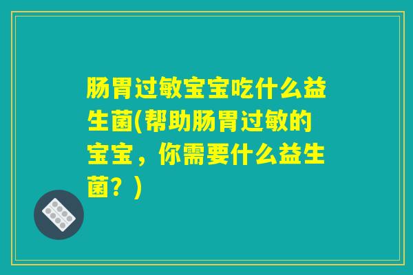肠胃过敏宝宝吃什么益生菌(帮助肠胃过敏的宝宝，你需要什么益生菌？)