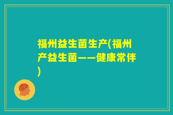 福州益生菌生产(福州产益生菌——健康常伴) 福州益生菌生产(福州产益生菌——健康常伴)