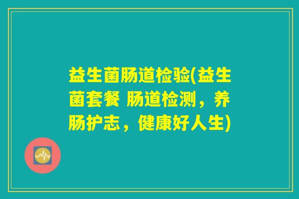 益生菌肠道检验(益生菌套餐 肠道检测,养肠护志,健康好人生) 益生菌肠道检验(益生菌套餐 肠道检测,养肠护志,健康好人生)