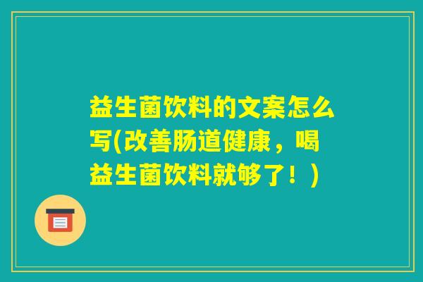 益生菌饮料的文案怎么写(改善肠道健康,喝益生菌饮料就够了!) 益生菌饮料的文案怎么写(改善肠道健康,喝益生菌饮料就够了!)
