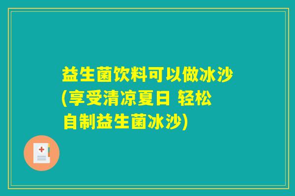 益生菌饮料可以做冰沙(享受清凉夏日 轻松自制益生菌冰沙)