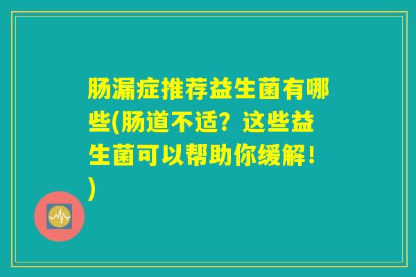肠漏症推荐益生菌有哪些(肠道不适？这些益生菌可以帮助你缓解！)