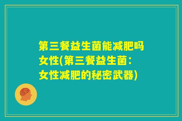 第三餐益生菌能减肥吗女性(第三餐益生菌：女性减肥的秘密武器)