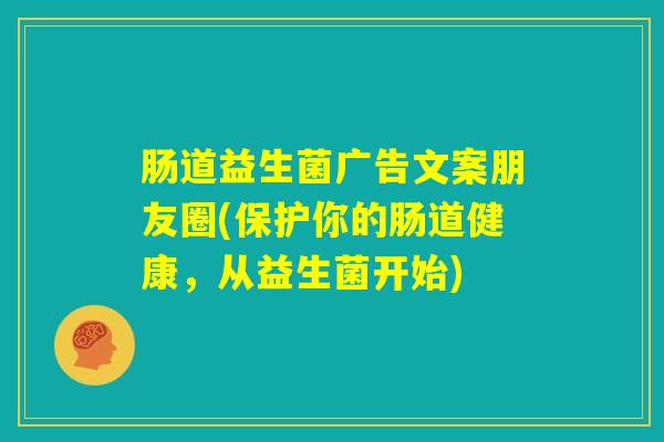 肠道益生菌广告文案朋友圈(保护你的肠道健康，从益生菌开始)