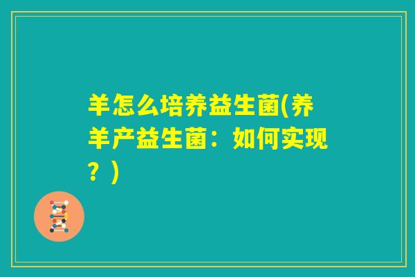 羊怎么培养益生菌(养羊产益生菌：如何实现？)