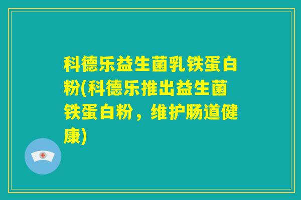 科德乐益生菌乳铁蛋白粉(科德乐推出益生菌铁蛋白粉，维护肠道健康)